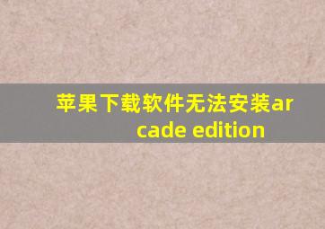 苹果下载软件无法安装arcade edition